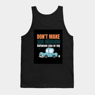 Don't make me choose between you or my car Tank Top